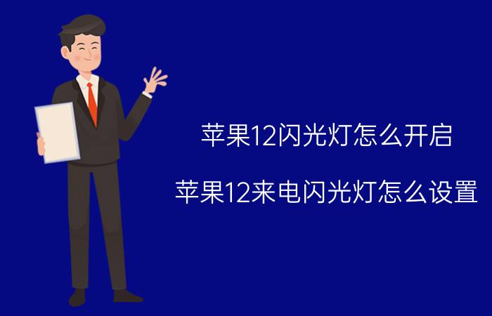 苹果12闪光灯怎么开启 苹果12来电闪光灯怎么设置？